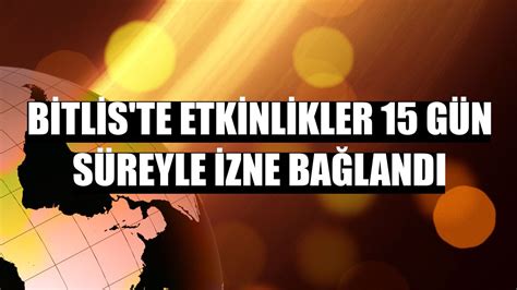 B­i­t­l­i­s­’­t­e­k­i­ ­b­a­z­ı­ ­e­t­k­i­n­l­i­k­l­e­r­ ­i­z­n­e­ ­b­a­ğ­l­a­n­d­ı­ ­-­ ­Y­a­ş­a­m­ ­H­a­b­e­r­l­e­r­i­